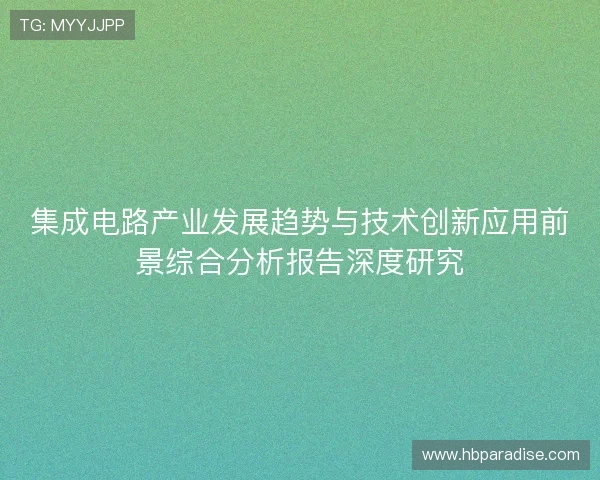 集成电路产业发展趋势与技术创新应用前景综合分析报告深度研究